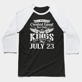 All Men Are Created Equal But Only Kings Are Born On July 23 Happy Birthday To Me You Papa Dad Son Baseball T-Shirt